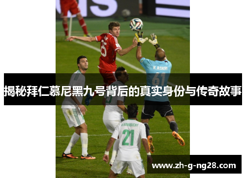 揭秘拜仁慕尼黑九号背后的真实身份与传奇故事 揭秘拜仁慕尼黑九号背后的真实身份与传奇故事