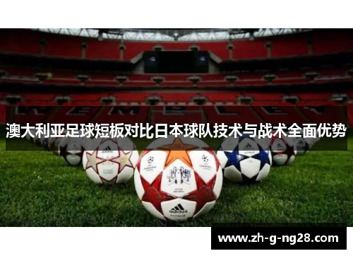 澳大利亚足球短板对比日本球队技术与战术全面优势