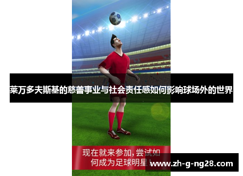 莱万多夫斯基的慈善事业与社会责任感如何影响球场外的世界 莱万多夫斯基的慈善事业与社会责任感如何影响球场外的世界