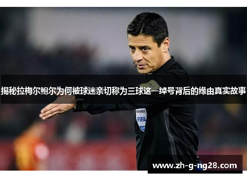 揭秘拉梅尔鲍尔为何被球迷亲切称为三球这一绰号背后的缘由真实故事
