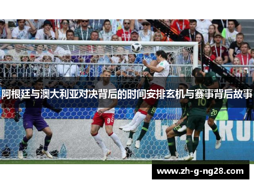阿根廷与澳大利亚对决背后的时间安排玄机与赛事背后故事
