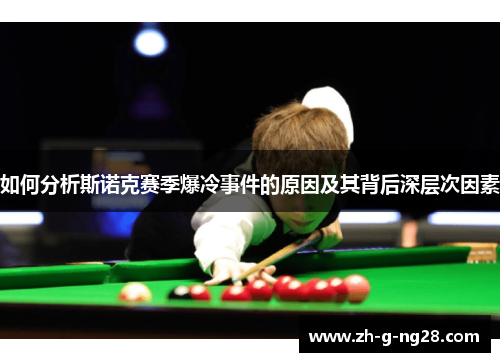如何分析斯诺克赛季爆冷事件的原因及其背后深层次因素 如何分析斯诺克赛季爆冷事件的原因及其背后深层次因素