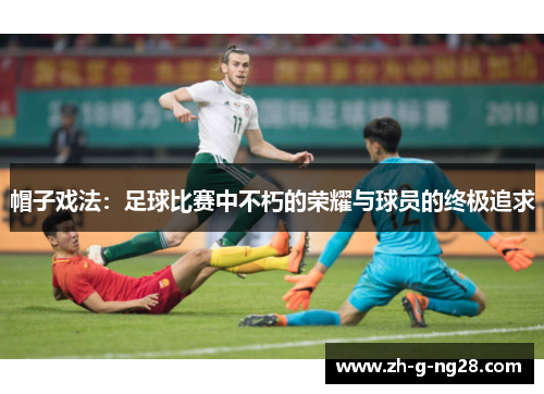 帽子戏法：足球比赛中不朽的荣耀与球员的终极追求