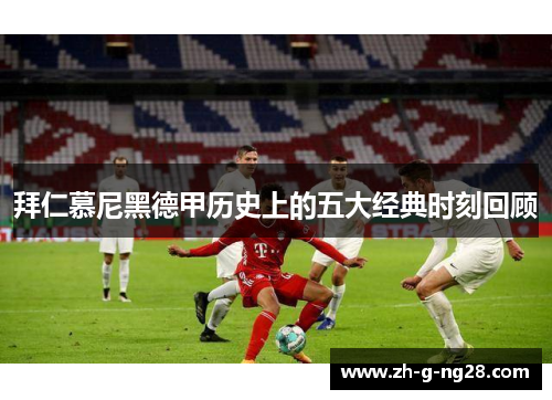 拜仁慕尼黑德甲历史上的五大经典时刻回顾