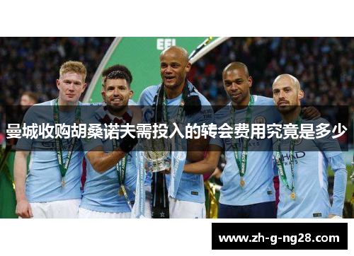 曼城收购胡桑诺夫需投入的转会费用究竟是多少