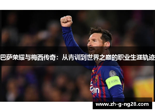 巴萨荣耀与梅西传奇：从青训到世界之巅的职业生涯轨迹