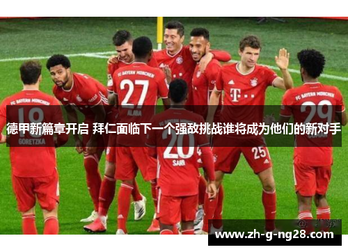德甲新篇章开启 拜仁面临下一个强敌挑战谁将成为他们的新对手