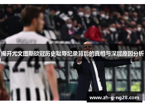 揭开尤文图斯欧冠历史耻辱纪录背后的真相与深层原因分析