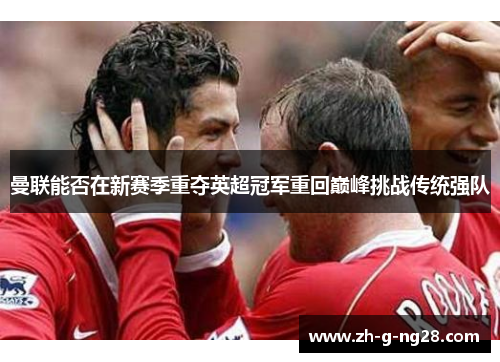 曼联能否在新赛季重夺英超冠军重回巅峰挑战传统强队