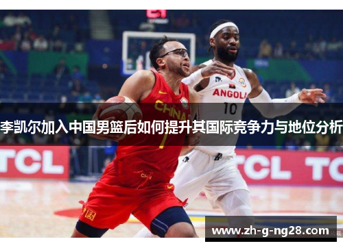 李凯尔加入中国男篮后如何提升其国际竞争力与地位分析