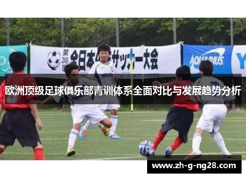 欧洲顶级足球俱乐部青训体系全面对比与发展趋势分析