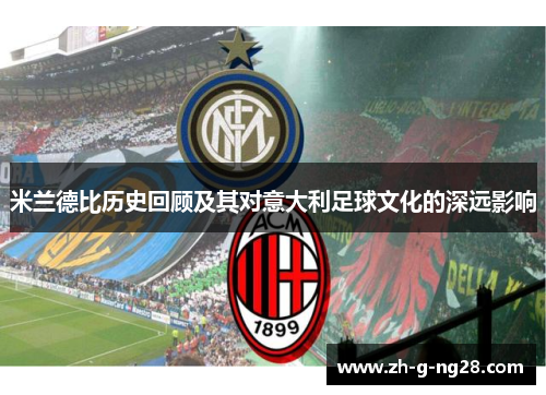 米兰德比历史回顾及其对意大利足球文化的深远影响