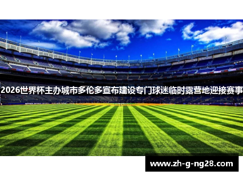 2026世界杯主办城市多伦多宣布建设专门球迷临时露营地迎接赛事