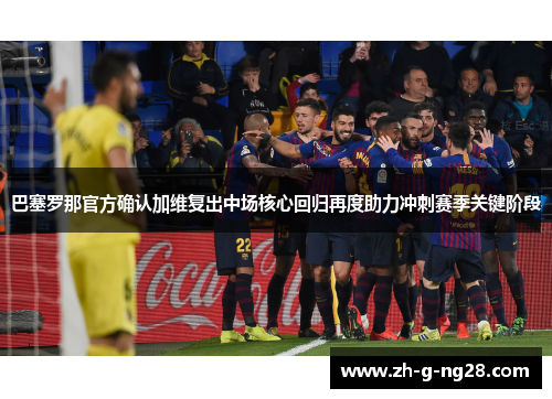 巴塞罗那官方确认加维复出中场核心回归再度助力冲刺赛季关键阶段
