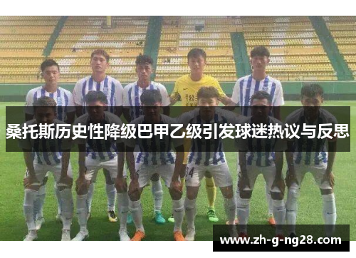 桑托斯历史性降级巴甲乙级引发球迷热议与反思