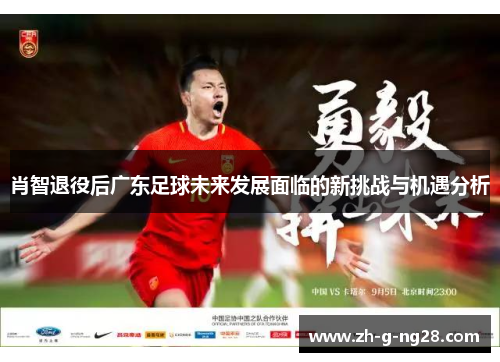 肖智退役后广东足球未来发展面临的新挑战与机遇分析