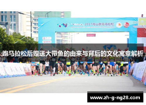 跑马拉松后赠送大带鱼的由来与背后的文化寓意解析 跑马拉松后赠送大带鱼的由来与背后的文化寓意解析