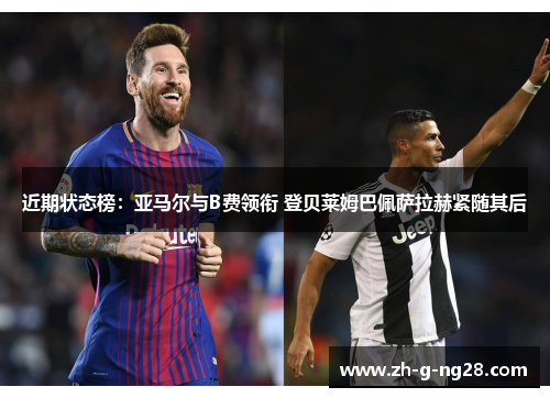 近期状态榜:亚马尔与B费领衔 登贝莱姆巴佩萨拉赫紧随其后 近期状态榜:亚马尔与B费领衔 登贝莱姆巴佩萨拉赫紧随其后