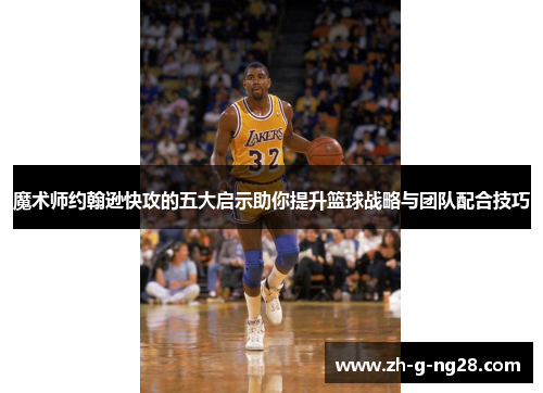 魔术师约翰逊快攻的五大启示助你提升篮球战略与团队配合技巧 魔术师约翰逊快攻的五大启示助你提升篮球战略与团队配合技巧