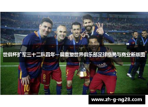 世俱杯扩军三十二队四年一届重塑世界俱乐部足球格局与商业新版图 世俱杯扩军三十二队四年一届重塑世界俱乐部足球格局与商业新版图