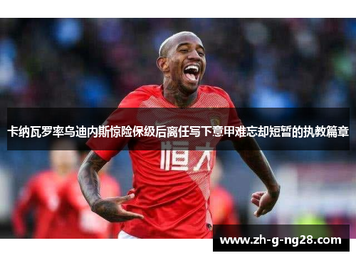 卡纳瓦罗率乌迪内斯惊险保级后离任写下意甲难忘却短暂的执教篇章
