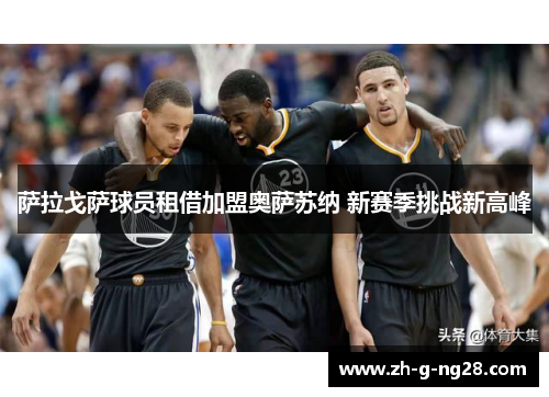 萨拉戈萨球员租借加盟奥萨苏纳 新赛季挑战新高峰 萨拉戈萨球员租借加盟奥萨苏纳 新赛季挑战新高峰
