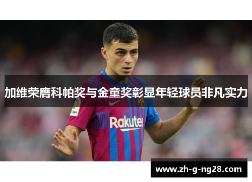 加维荣膺科帕奖与金童奖彰显年轻球员非凡实力 加维荣膺科帕奖与金童奖彰显年轻球员非凡实力