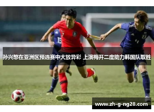 孙兴慜在亚洲区预选赛中大放异彩 上演梅开二度助力韩国队取胜