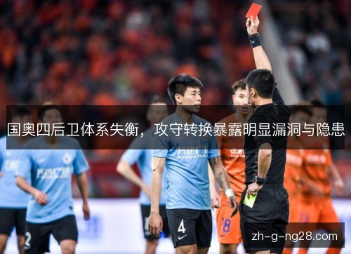 国奥四后卫体系失衡,攻守转换暴露明显漏洞与隐患 国奥四后卫体系失衡,攻守转换暴露明显漏洞与隐患