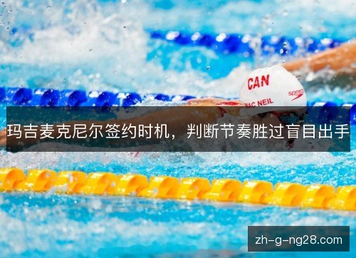 玛吉麦克尼尔签约时机，判断节奏胜过盲目出手